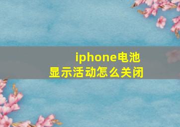 iphone电池显示活动怎么关闭