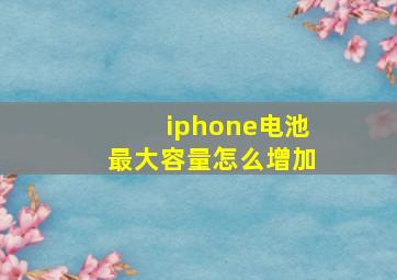 iphone电池最大容量怎么增加