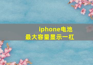 iphone电池最大容量显示一杠