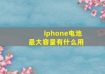 iphone电池最大容量有什么用