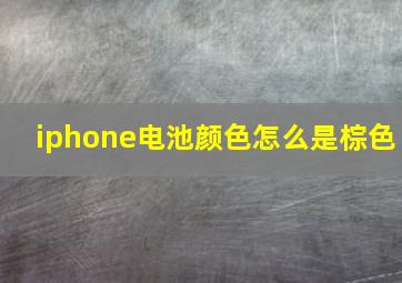 iphone电池颜色怎么是棕色