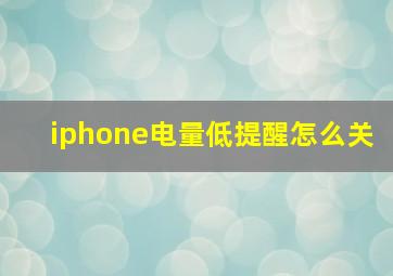 iphone电量低提醒怎么关