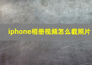 iphone相册视频怎么截照片