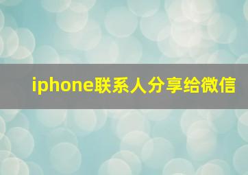 iphone联系人分享给微信