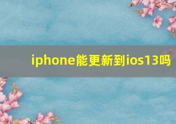 iphone能更新到ios13吗