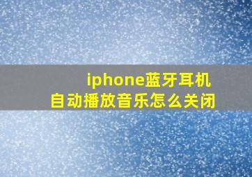 iphone蓝牙耳机自动播放音乐怎么关闭