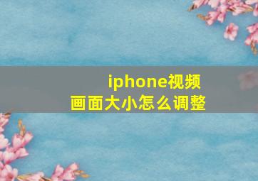 iphone视频画面大小怎么调整