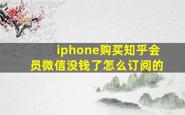 iphone购买知乎会员微信没钱了怎么订阅的