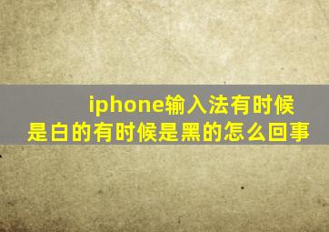 iphone输入法有时候是白的有时候是黑的怎么回事