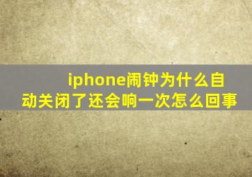 iphone闹钟为什么自动关闭了还会响一次怎么回事