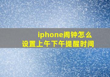 iphone闹钟怎么设置上午下午提醒时间