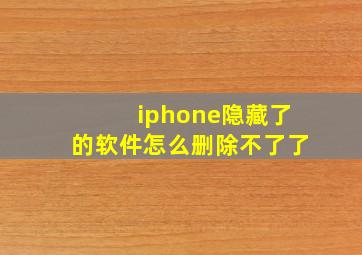 iphone隐藏了的软件怎么删除不了了