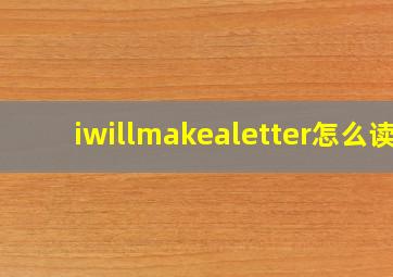 iwillmakealetter怎么读