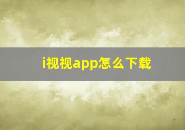 i视视app怎么下载