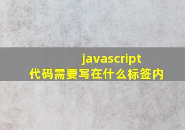 javascript代码需要写在什么标签内