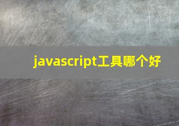 javascript工具哪个好