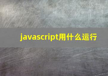 javascript用什么运行