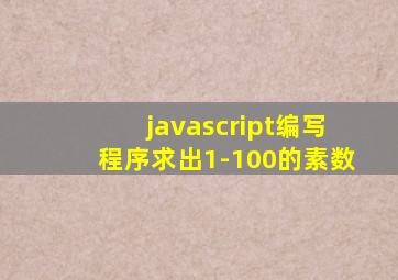 javascript编写程序求出1-100的素数