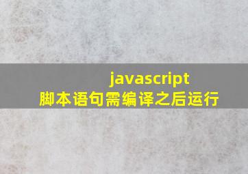 javascript脚本语句需编译之后运行