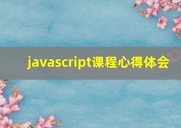 javascript课程心得体会