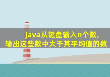 java从键盘输入n个数,输出这些数中大于其平均值的数