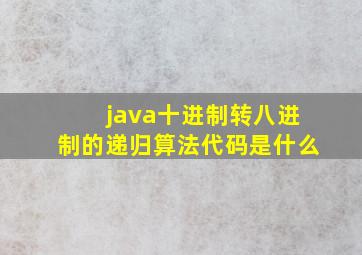 java十进制转八进制的递归算法代码是什么