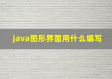 java图形界面用什么编写