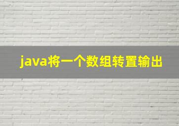 java将一个数组转置输出