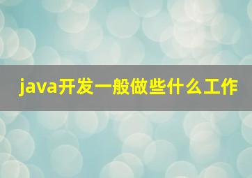 java开发一般做些什么工作