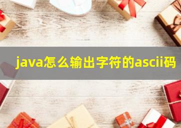 java怎么输出字符的ascii码