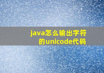 java怎么输出字符的unicode代码