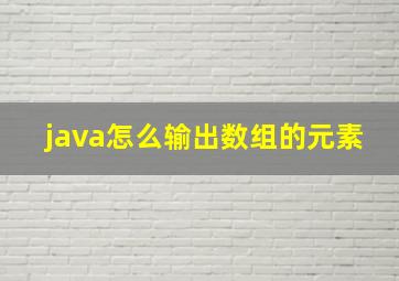 java怎么输出数组的元素