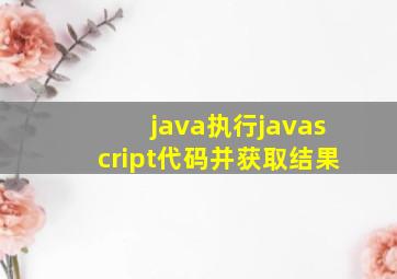 java执行javascript代码并获取结果