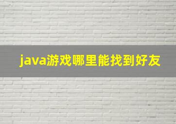 java游戏哪里能找到好友