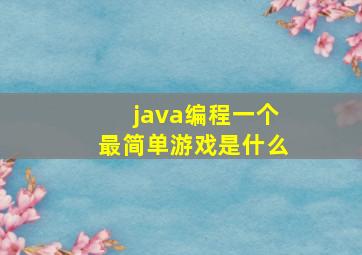 java编程一个最简单游戏是什么