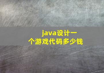 java设计一个游戏代码多少钱