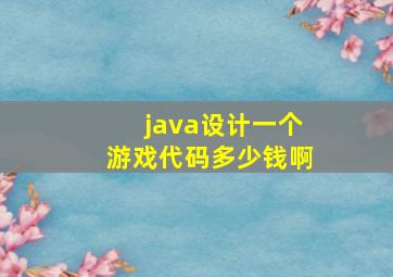 java设计一个游戏代码多少钱啊