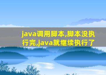 java调用脚本,脚本没执行完,java就继续执行了