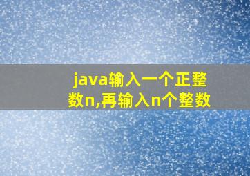 java输入一个正整数n,再输入n个整数