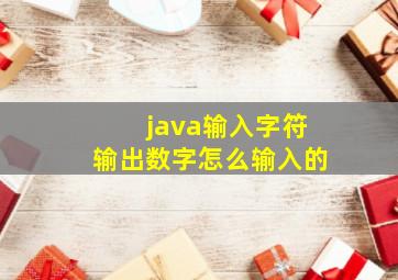 java输入字符输出数字怎么输入的