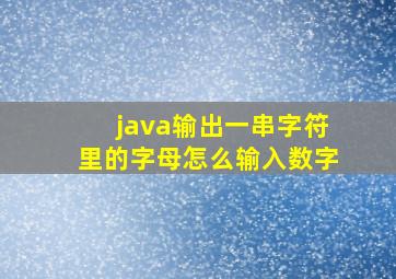 java输出一串字符里的字母怎么输入数字