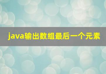 java输出数组最后一个元素