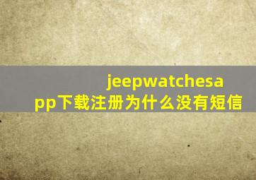 jeepwatchesapp下载注册为什么没有短信