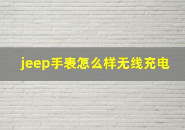 jeep手表怎么样无线充电