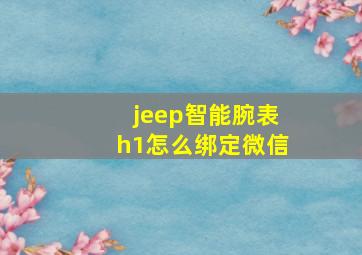 jeep智能腕表h1怎么绑定微信