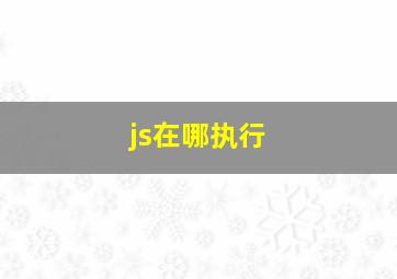 js在哪执行