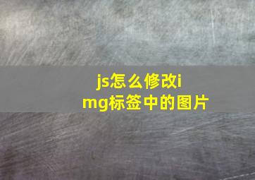 js怎么修改img标签中的图片