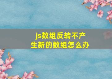 js数组反转不产生新的数组怎么办