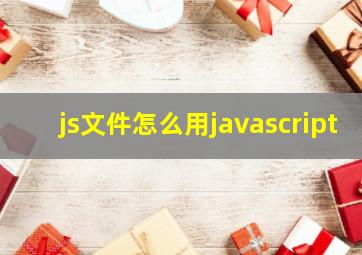 js文件怎么用javascript