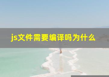 js文件需要编译吗为什么